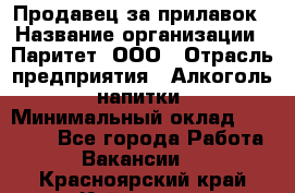 Продавец за прилавок › Название организации ­ Паритет, ООО › Отрасль предприятия ­ Алкоголь, напитки › Минимальный оклад ­ 26 000 - Все города Работа » Вакансии   . Красноярский край,Кайеркан г.